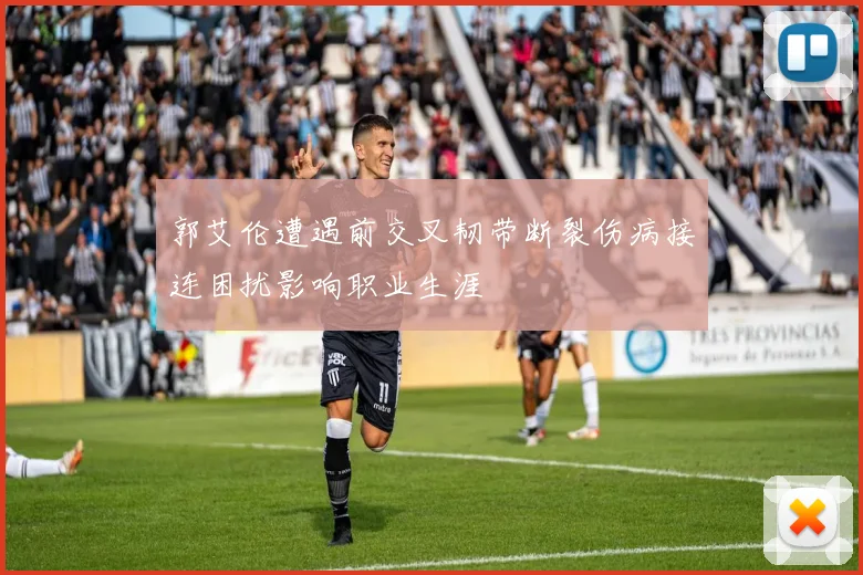 郭艾伦遭遇前交叉韧带断裂伤病接连困扰影响职业生涯