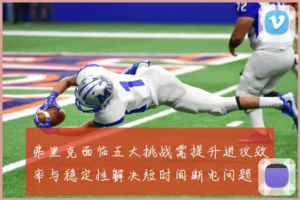 弗里克面临五大挑战需提升进攻效率与稳定性解决短时间断电问题