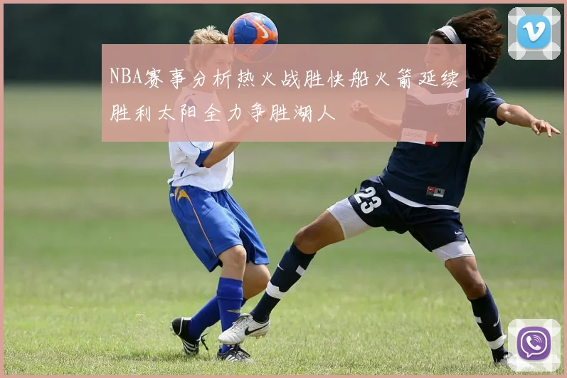 NBA赛事分析热火战胜快船火箭延续胜利太阳全力争胜湖人