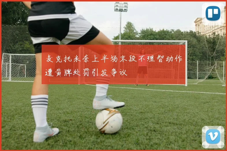麦克托米奈上半场末段不理智动作遭黄牌处罚引发争议