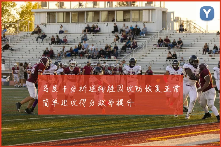 乌度卡分析逆转胜因攻防恢复正常简单进攻得分效率提升