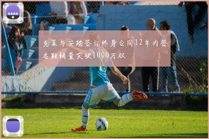 克莱与安踏签订终身合同12年内签名鞋销量突破1000万双