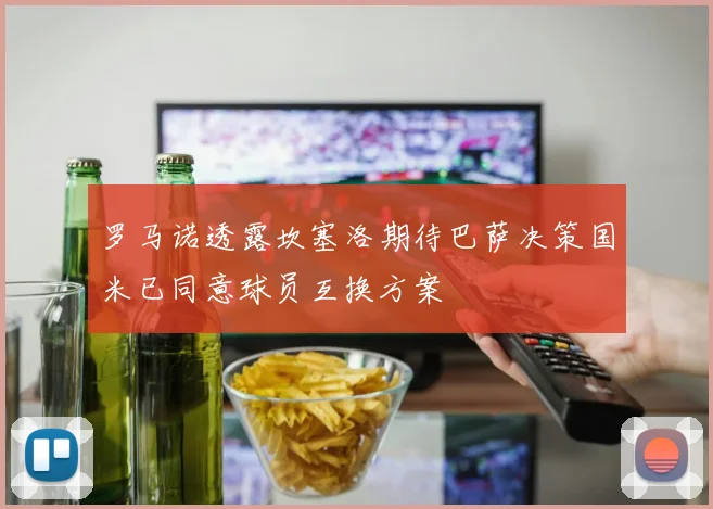 罗马诺透露坎塞洛期待巴萨决策国米已同意球员互换方案