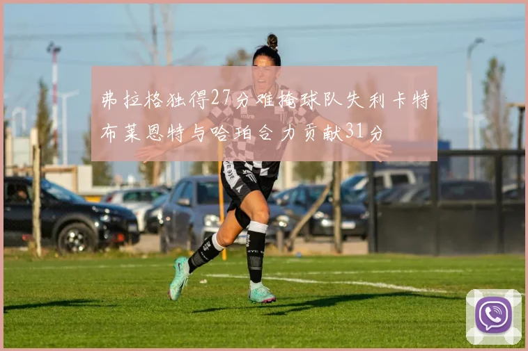 弗拉格独得27分难掩球队失利卡特布莱恩特与哈珀合力贡献31分