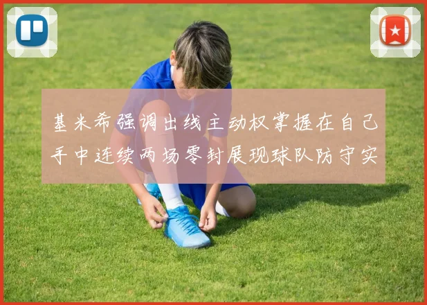 基米希强调出线主动权掌握在自己手中连续两场零封展现球队防守实力