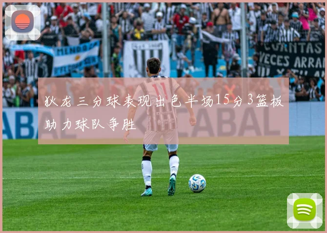 狄龙三分球表现出色半场15分3篮板助力球队争胜