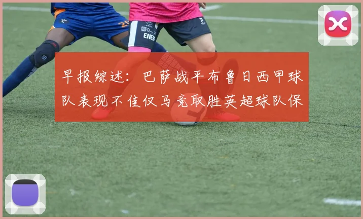 早报综述：巴萨战平布鲁日西甲球队表现不佳仅马竞取胜英超球队保持不败