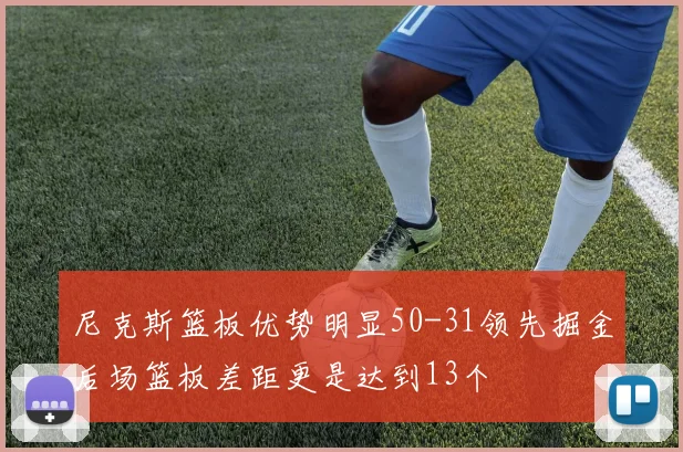 尼克斯篮板优势明显50-31领先掘金后场篮板差距更是达到13个