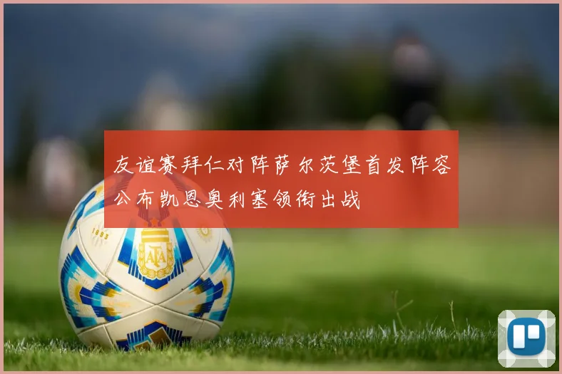 友谊赛拜仁对阵萨尔茨堡首发阵容公布凯恩奥利塞领衔出战