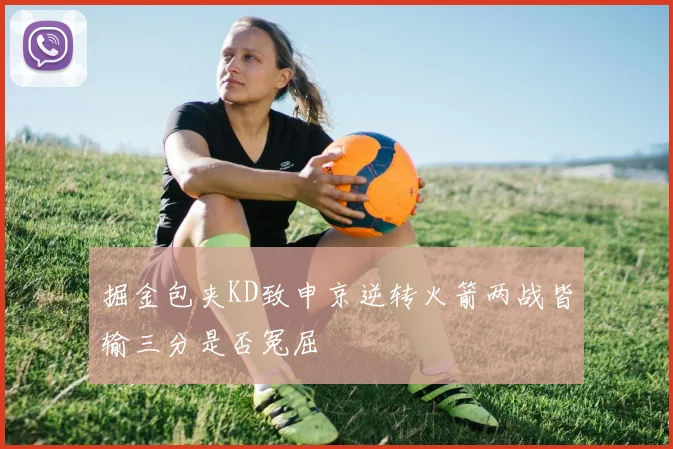 掘金包夹KD致申京逆转火箭两战皆输三分是否冤屈